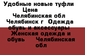 Удобные новые туфли › Цена ­ 2 500 - Челябинская обл., Челябинск г. Одежда, обувь и аксессуары » Женская одежда и обувь   . Челябинская обл.